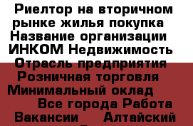 Риелтор на вторичном рынке жилья покупка › Название организации ­ ИНКОМ-Недвижимость › Отрасль предприятия ­ Розничная торговля › Минимальный оклад ­ 60 000 - Все города Работа » Вакансии   . Алтайский край,Яровое г.